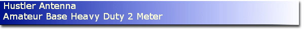Hustler Antenna
Amateur Base Heavy Duty 2 Meter